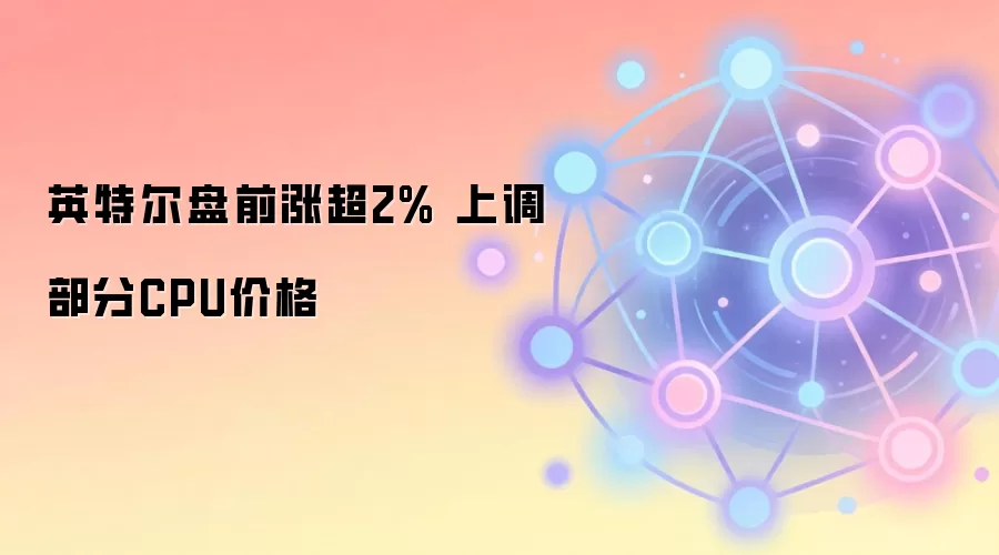 英特尔盘前涨超2% 上调部分CPU价格