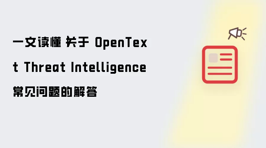 一文读懂｜关于 OpenText Threat Intelligence 常见问题的解答