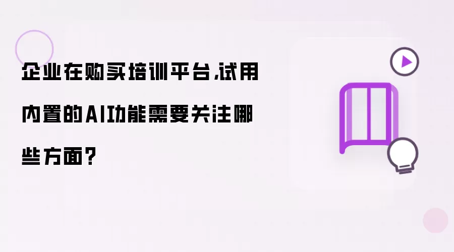 企业在购买培训平台，试用内置的AI功能需要关注哪些方面？