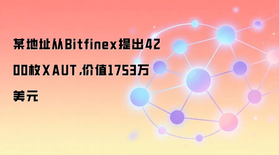 某地址从Bitfinex提出4200枚XAUT，价值1753万美元