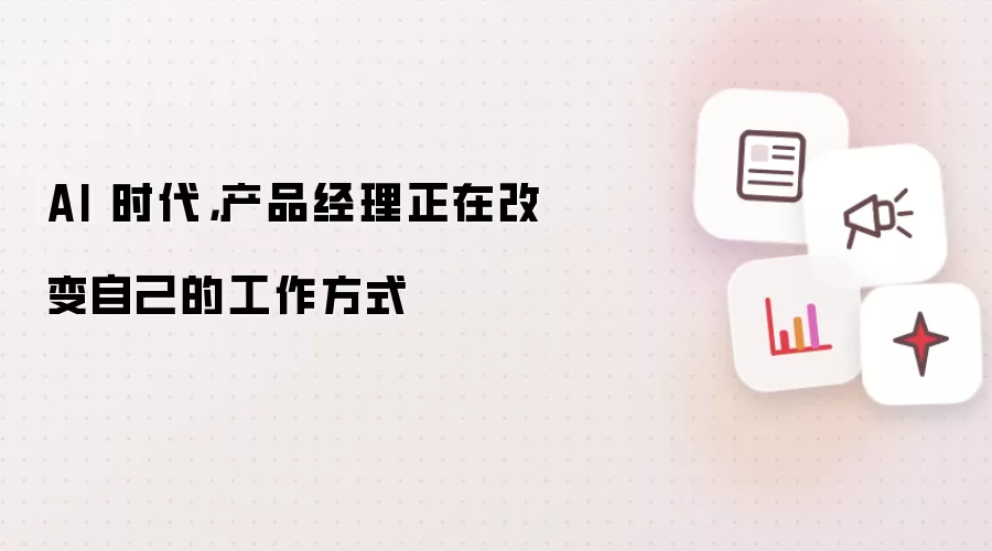 AI 时代，产品经理正在改变自己的工作方式