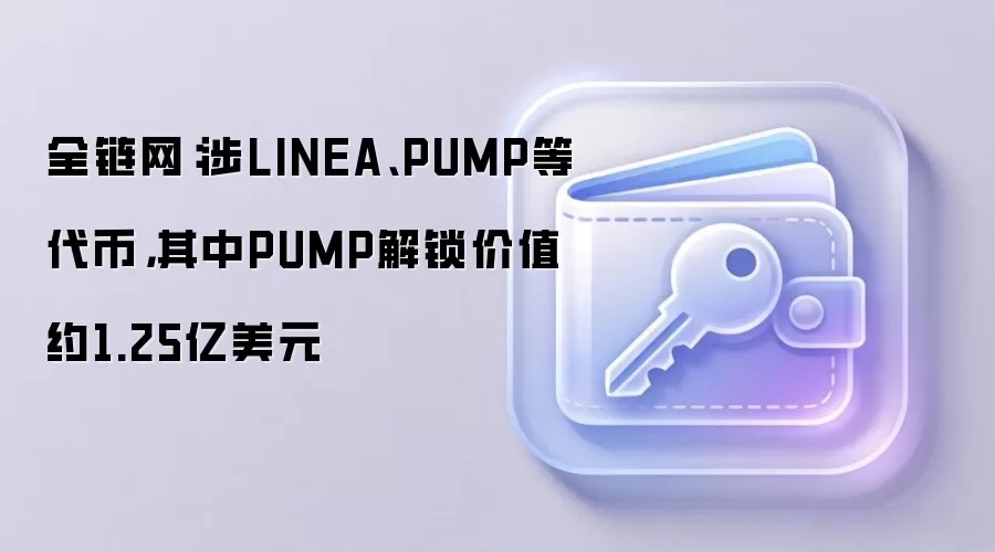 全链网:涉LINEA、PUMP等代币,其中PUMP解锁价值约1.25亿美元