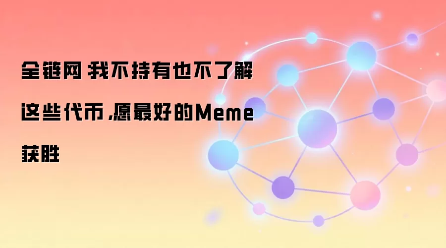 全链网：我不持有也不了解这些代币，愿最好的Meme获胜
