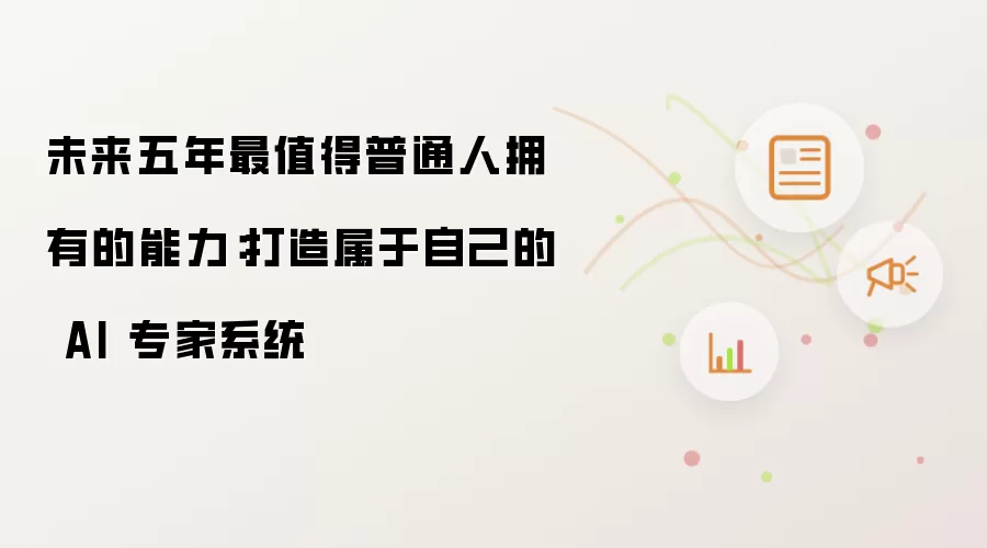 未来五年最值得普通人拥有的能力：打造属于自己的 AI 专家系统