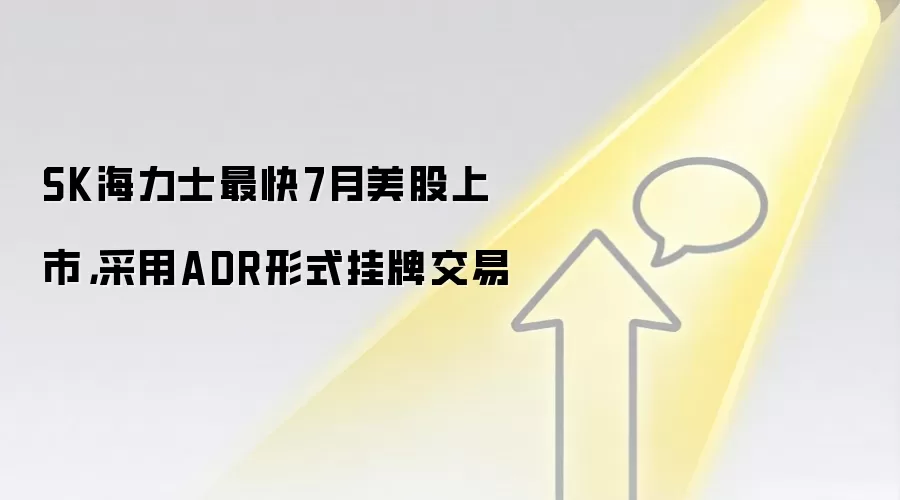SK海力士最快7月美股上市，采用ADR形式挂牌交易