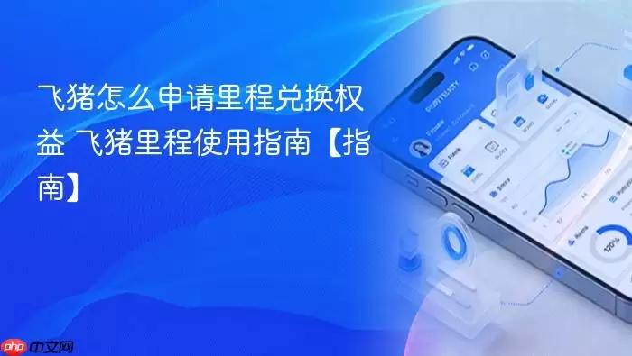 飞猪怎么申请里程兑换权益 飞猪里程使用指南【指南】