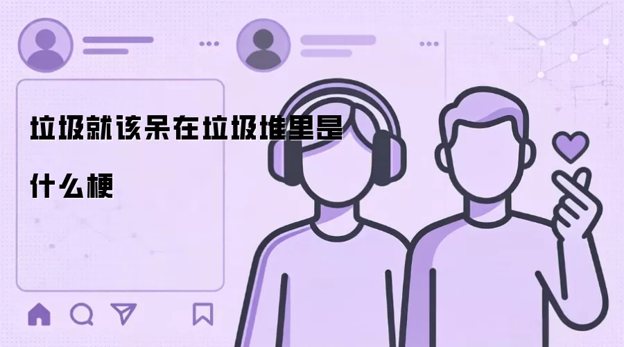 垃圾就该呆在垃圾堆里是什么梗
