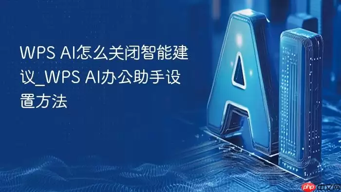 WPS_AI怎么关闭智能建议_WPS_AI办公助手设置方法