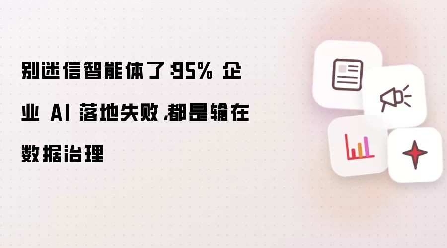别迷信智能体了：95% 企业 AI 落地失败，都是输在数据治理
