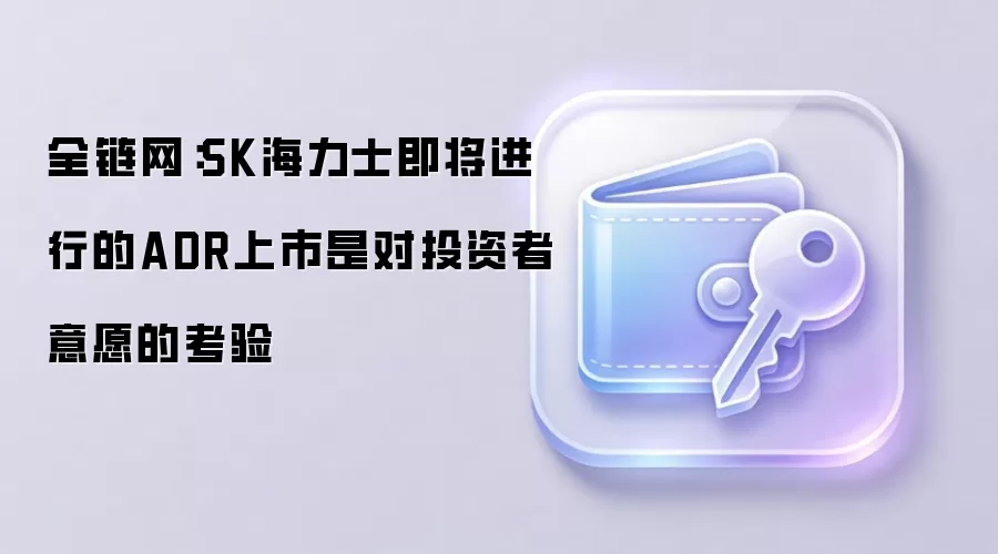 全链网：SK海力士即将进行的ADR上市是对投资者意愿的考验