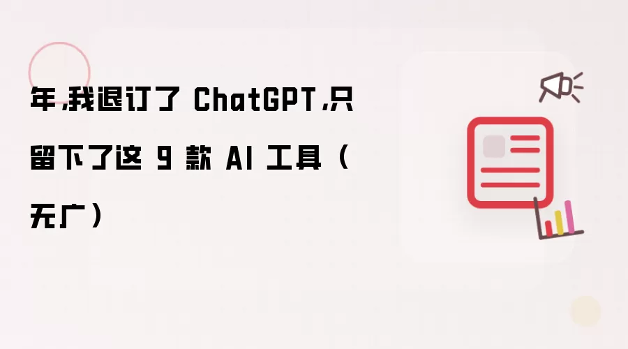 年，我退订了 ChatGPT，只留下了这 9 款 AI 工具（无广）