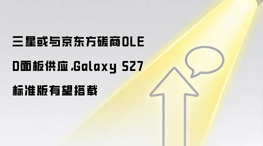三星或与京东方磋商OLED面板供应，Galaxy S27标准版有望搭载