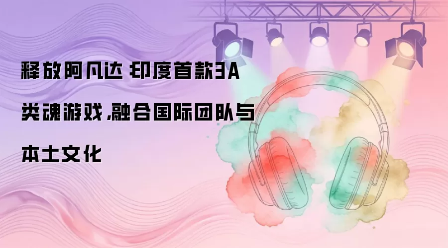 释放阿凡达：印度首款3A类魂游戏，融合国际团队与本土文化