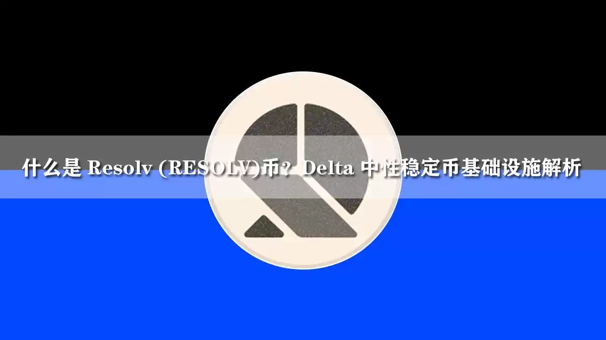 什么是 Resolv (RESOLV)币？Delta 中性稳定币基础设施解析
