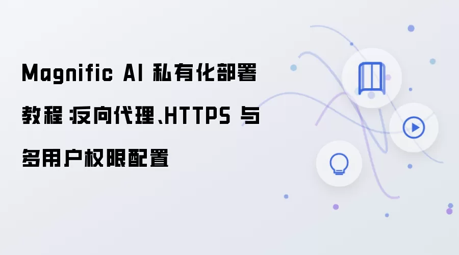 Magnific AI 私有化部署教程:反向袋里、HTTPS 与多用户权限配置