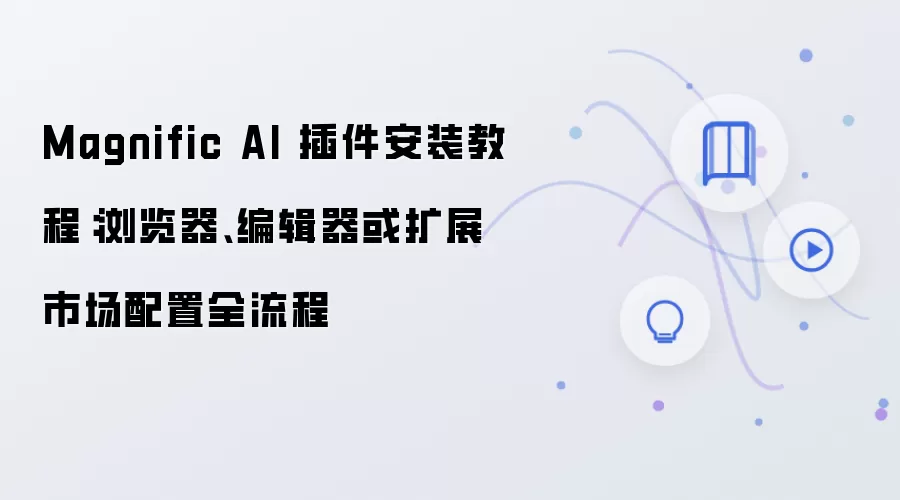 Magnific AI 插件安装教程:浏览器、编辑器或扩展市场配置全流程