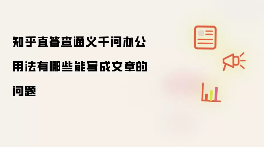 知乎直答查通义千问办公用法有哪些能写成文章的问题
