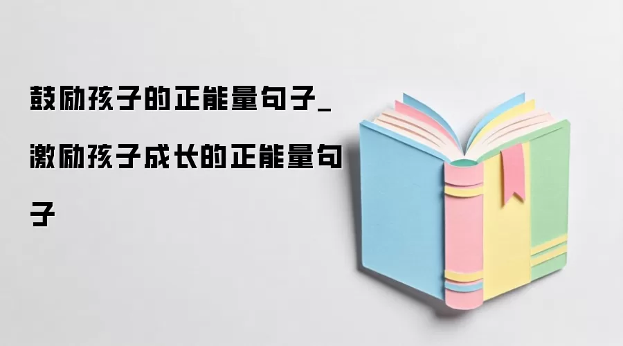 鼓励孩子的正能量句子_激励孩子成长的正能量句子