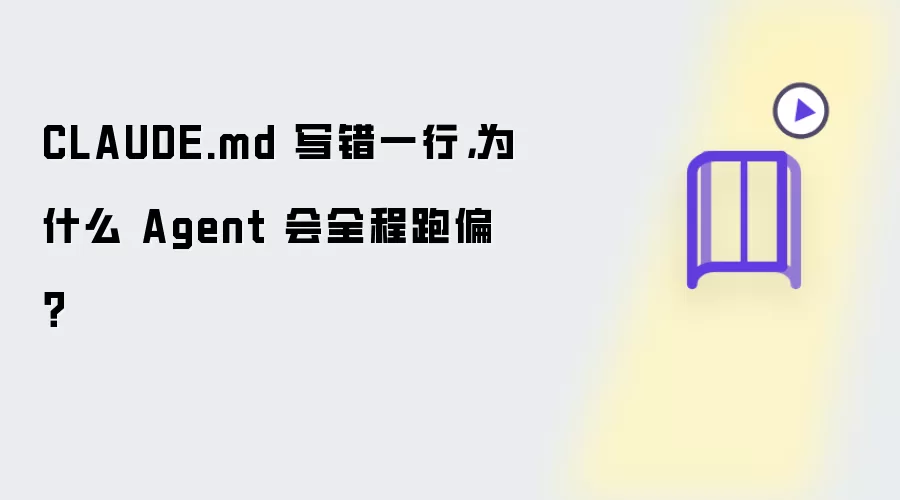 CLAUDE.md 写错一行，为什么 Agent 会全程跑偏？