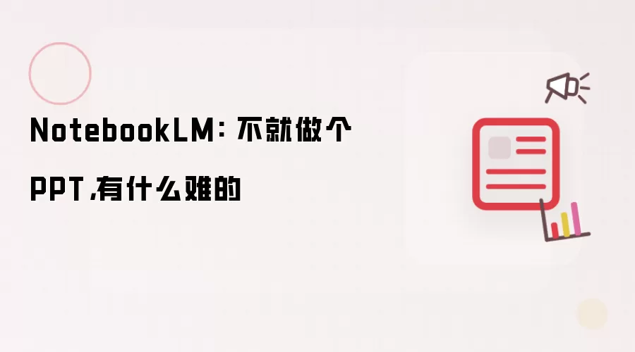 NotebookLM: 不就做个PPT,有什么难的