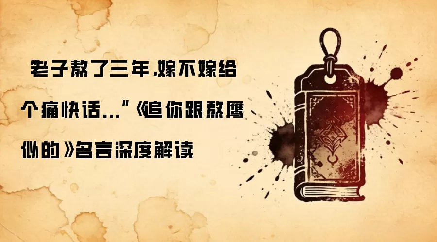 “老子熬了三年,嫁不嫁给个痛快话...”《追你跟熬鹰似的》名言深度解读