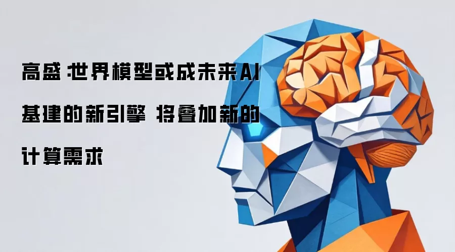 高盛：世界模型或成未来AI基建的新引擎 将叠加新的计算需求