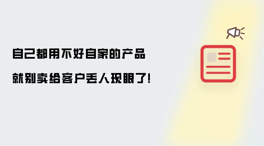 自己都用不好自家的产品就别卖给客户丢人现眼了！