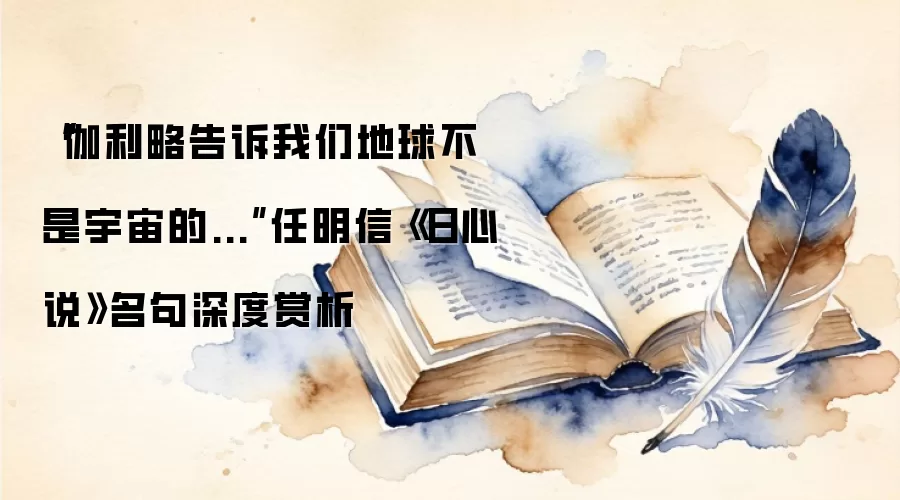 “伽利略告诉我们地球不是宇宙的...”任明信《日心说》名句深度赏析