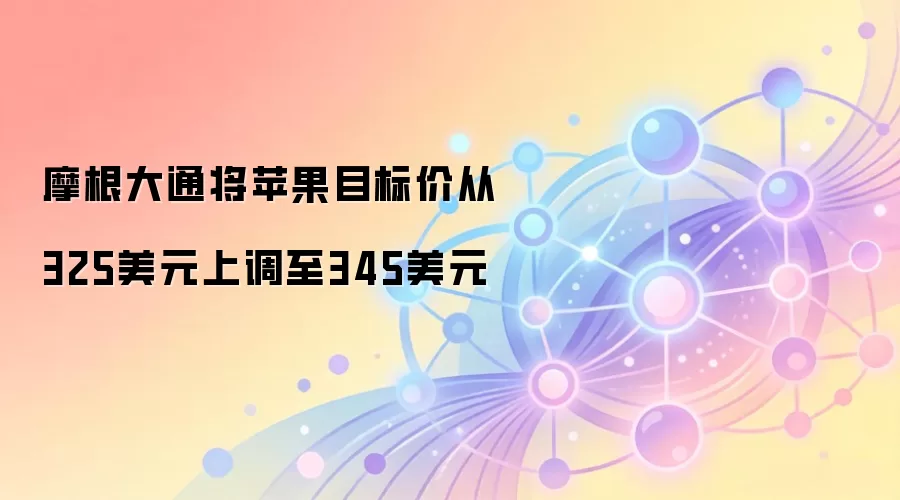 摩根大通将苹果目标价从325美元上调至345美元