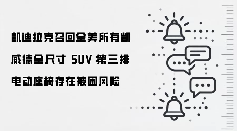 凯迪拉克召回全美所有凯威德全尺寸 SUV：第三排电动座椅存在被困风险