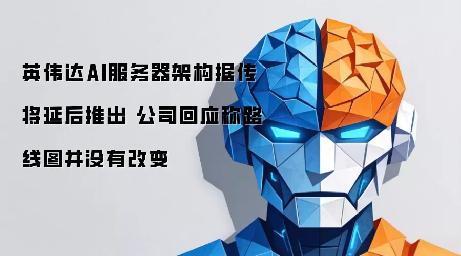 英伟达AI服务器架构据传将延后推出 公司回应称路线图并没有改变