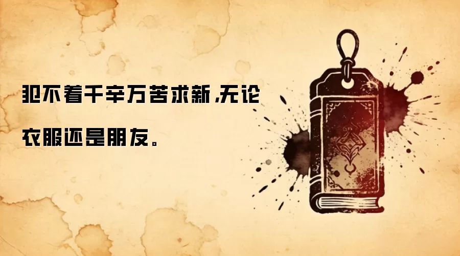 犯不着千辛万苦求新，无论衣服还是朋友。