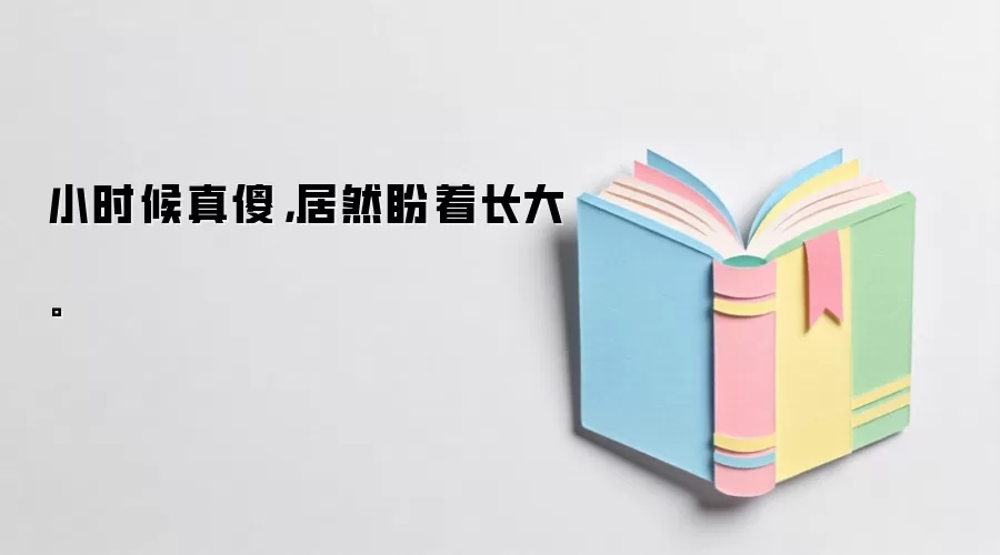小时候真傻,居然盼着长大。