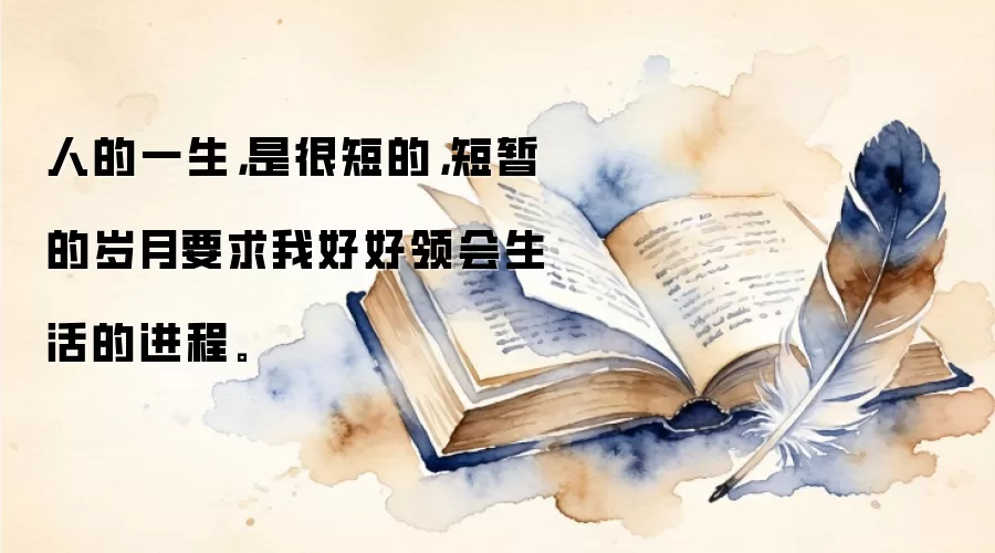 人的一生，是很短的，短暂的岁月要求我好好领会生活的进程。