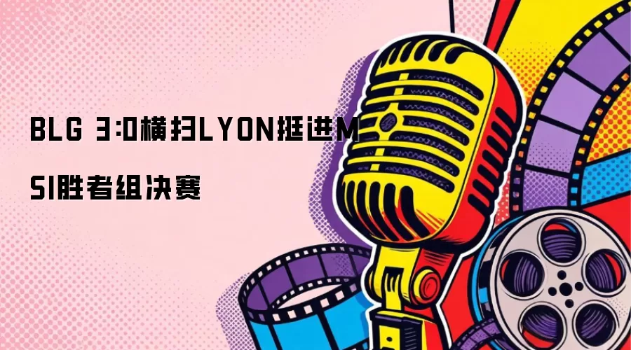 BLG 3:0横扫LYON挺进MSI胜者组决赛