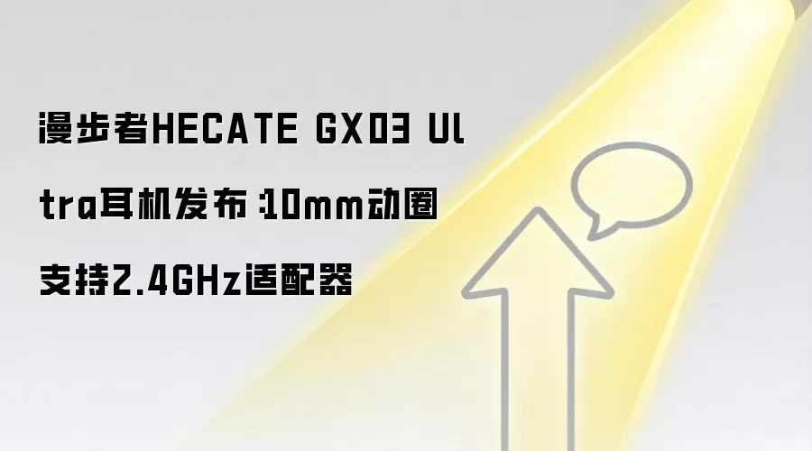 漫步者HECATE GX03 Ultra耳机发布：10mm动圈支持2.4GHz适配器