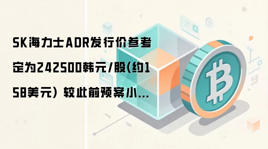 SK海力士ADR发行价参考定为242500韩元/股(约158美元) 较此前预案小幅下调