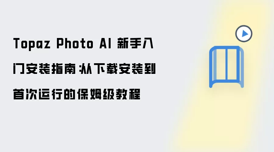 Topaz Photo AI 新手入门安装指南：从下载安装到首次运行的保姆级教程