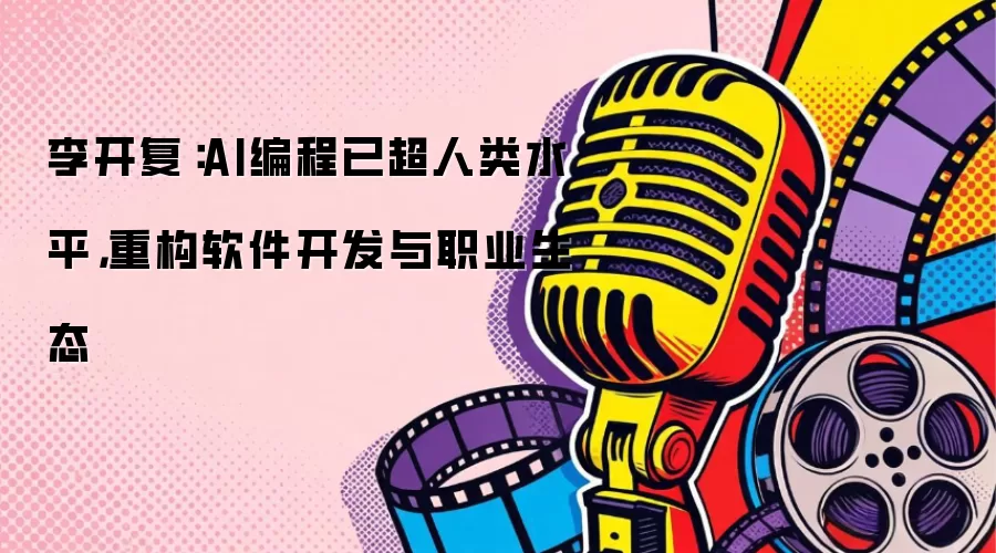 李开复：AI编程已超人类水平，重构软件开发与职业生态
