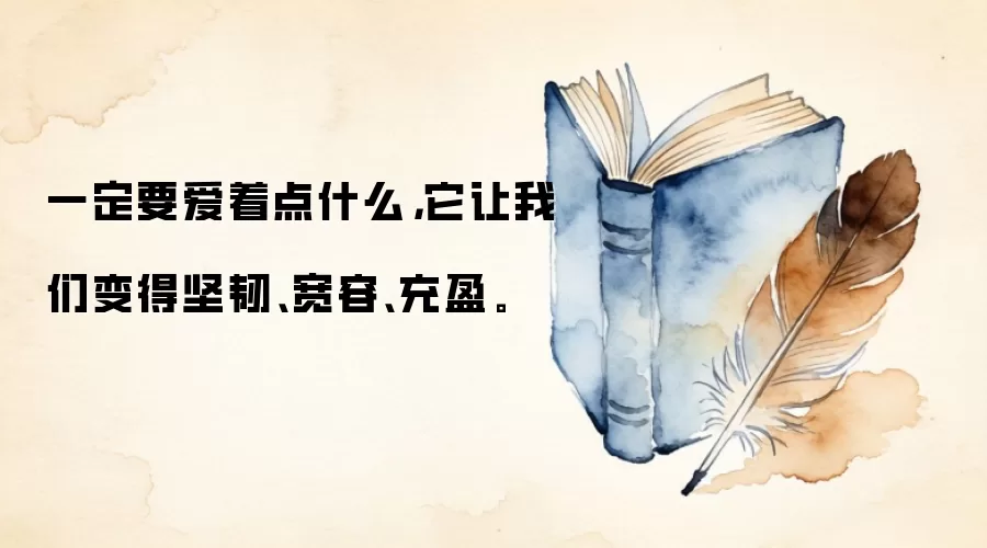 一定要爱着点什么，它让我们变得坚韧、宽容、充盈。