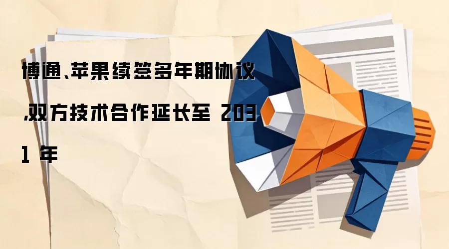 博通、苹果续签多年期协议,双方技术合作延长至2031年