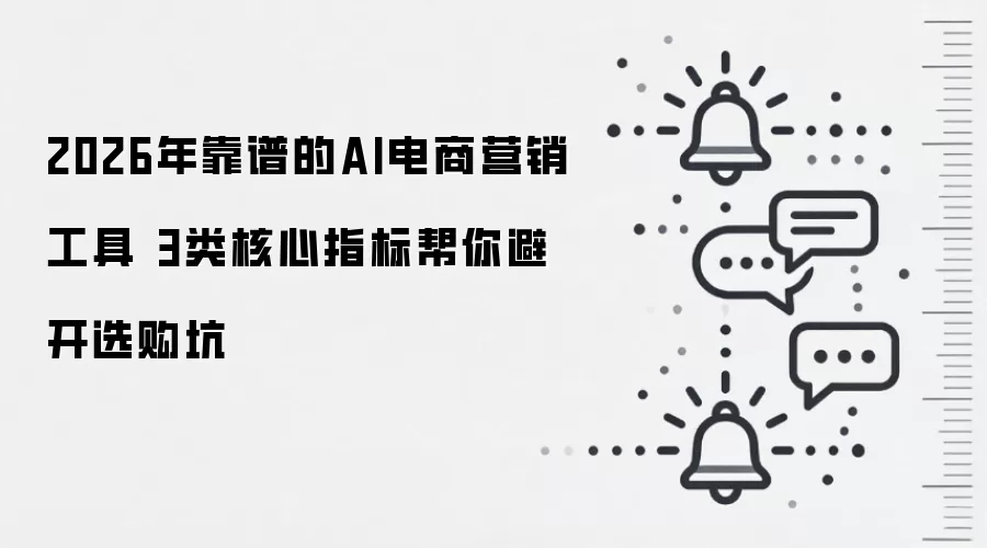 2026年靠谱的AI电商营销工具 3类核心指标帮你避开选购坑