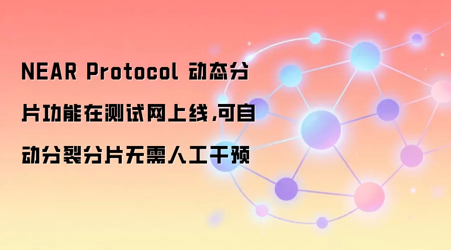NEAR Protocol 动态分片功能在测试网上线，可自动分裂分片无需人工干预