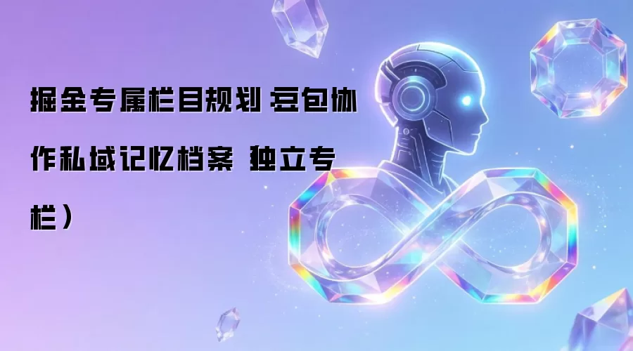 掘金专属栏目规划：豆包协作私域记忆档案（独立专栏）