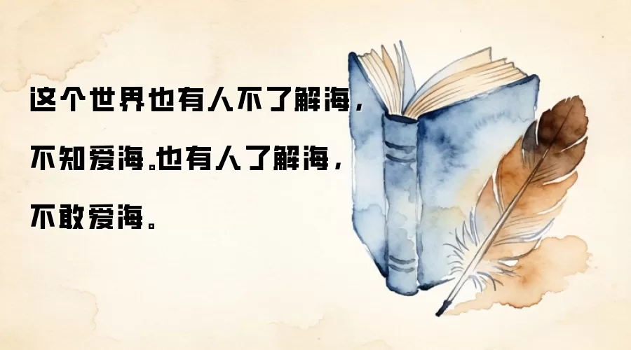 这个世界也有人不了解海，不知爱海。也有人了解海，不敢爱海。