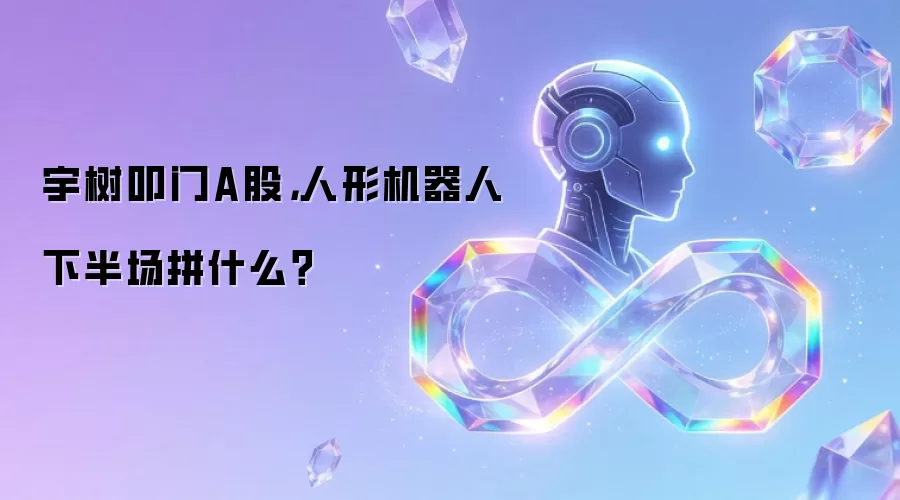 宇树叩门A股，人形机器人下半场拼什么？