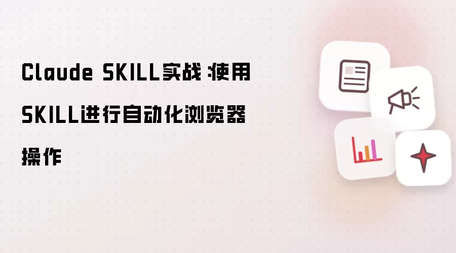 Claude SKILL实战：使用SKILL进行自动化浏览器操作