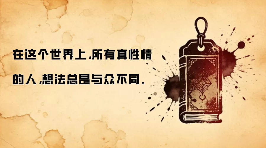 在这个世界上，所有真性情的人，想法总是与众不同。