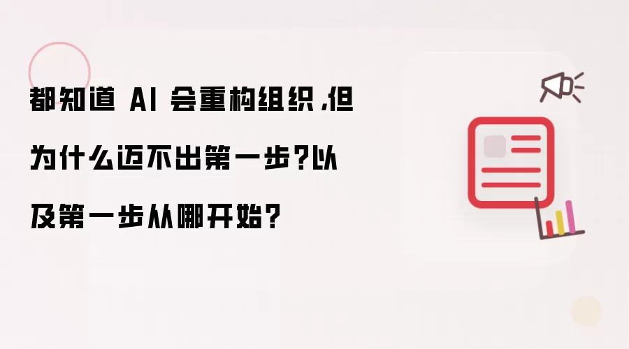 都知道 AI 会重构组织，但为什么迈不出第一步？以及第一步从哪开始？
