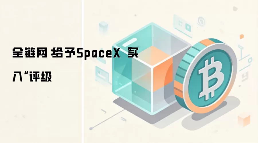 全链网：给予SpaceX“买入”评级